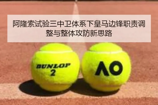 阿隆索试验三中卫体系下皇马边锋职责调整与整体攻防新思路