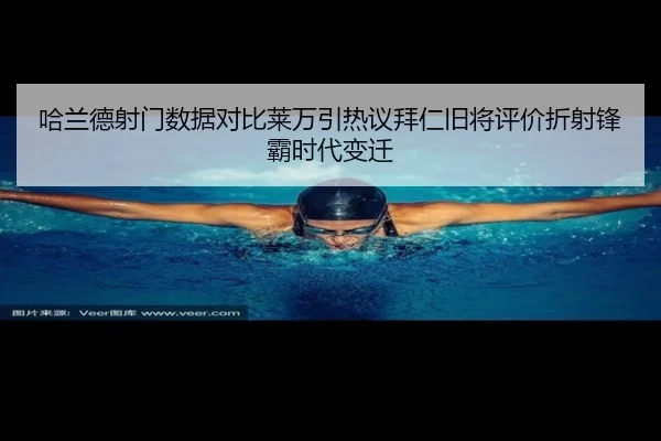 哈兰德射门数据对比莱万引热议拜仁旧将评价折射锋霸时代变迁